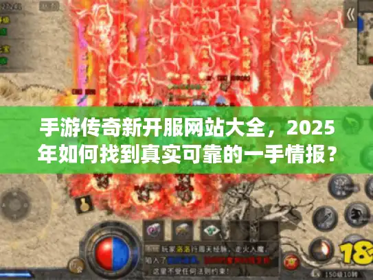 手游传奇新开服网站大全,2025年如何找到真实可靠的一手情报? 手游传奇新开服网站大全,2025年如何找到真实可靠的一手情报?