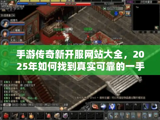 手游传奇新开服网站大全,2025年如何找到真实可靠的一手情报? 手游传奇新开服网站大全,2025年如何找到真实可靠的一手情报?