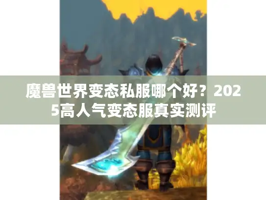 魔兽世界变态私服哪个好？2025高人气变态服真实测评