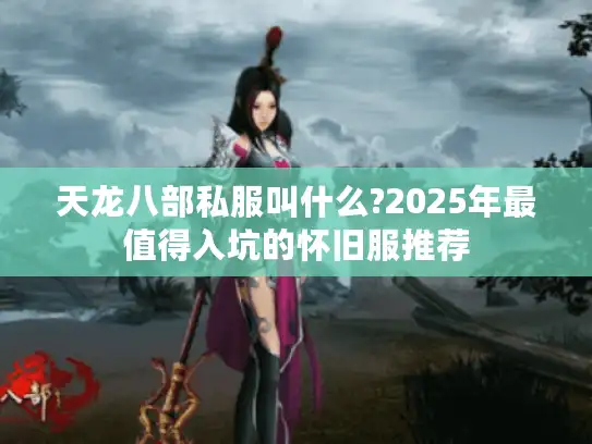 天龙八部私服叫什么?2025年最值得入坑的怀旧服推荐