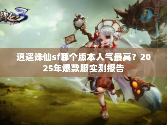 逍遥诛仙sf哪个版本人气最高？2025年爆款服实测报告