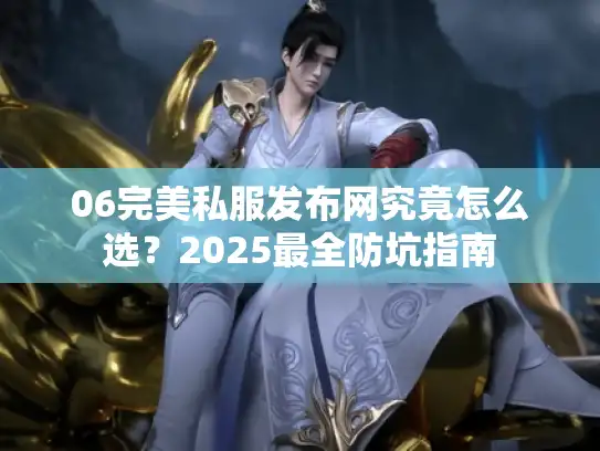 06完美私服发布网究竟怎么选？2025最全防坑指南