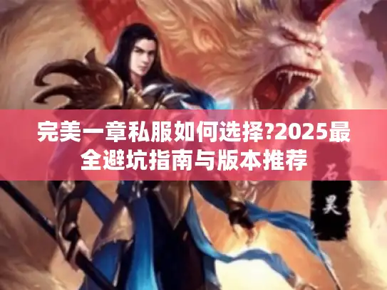 完美一章私服如何选择?2025最全避坑指南与版本推荐 完美一章私服如何选择?2025最全避坑指南与版本推荐