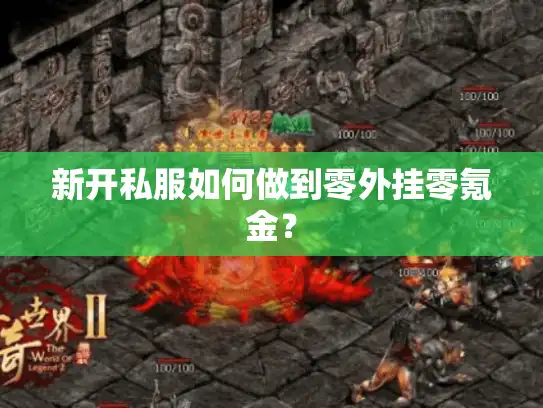 新开私服如何做到零外挂零氪金？