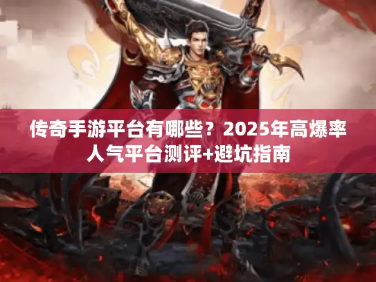 传奇手游平台有哪些？2025年高爆率人气平台测评+避坑指南