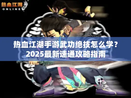 热血江湖手游武功绝技怎么学？2025最新速通攻略指南