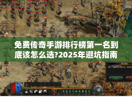免费传奇手游排行榜第一名到底该怎么选?2025年避坑指南