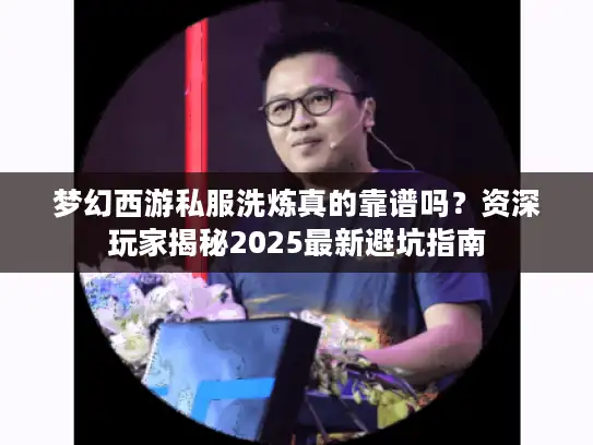 梦幻西游私服洗炼真的靠谱吗？资深玩家揭秘2025最新避坑指南