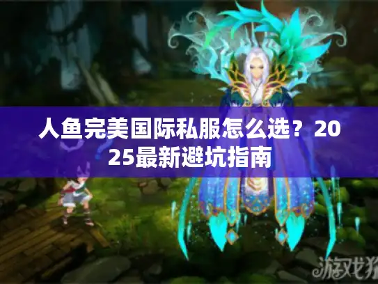 人鱼完美国际私服怎么选？2025最新避坑指南