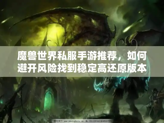 魔兽世界私服手游推荐，如何避开风险找到稳定高还原版本？