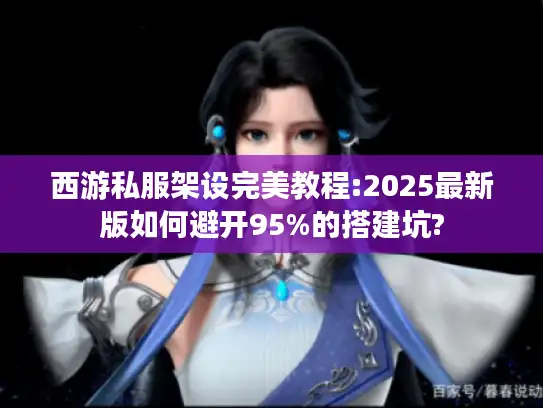 西游私服架设完美教程:2025最新版如何避开95%的搭建坑? 西游私服架设完美教程:2025最新版如何避开95%的搭建坑?