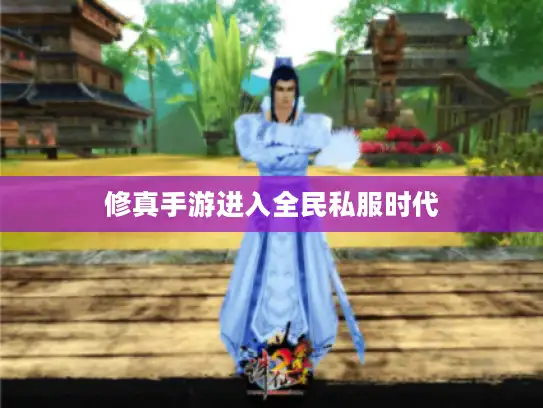 修真手游进入全民私服时代 修真手游进入全民私服时代