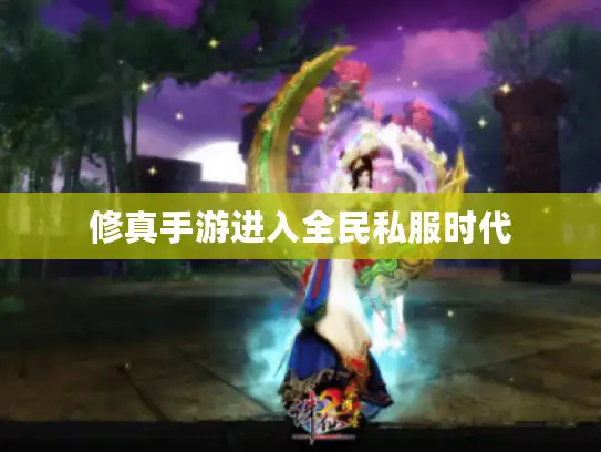 修真手游进入全民私服时代 修真手游进入全民私服时代