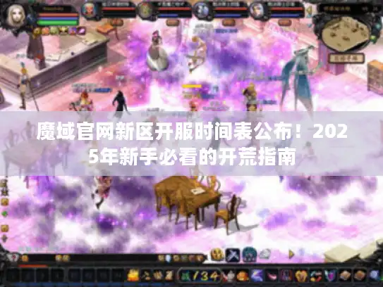 魔域官网新区开服时间表公布！2025年新手必看的开荒指南