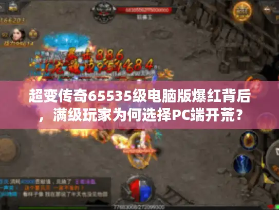 超变传奇65535级电脑版爆红背后，满级玩家为何选择PC端开荒？