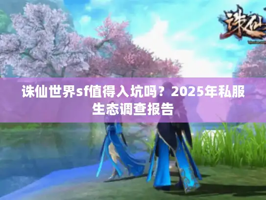 诛仙世界sf值得入坑吗？2025年私服生态调查报告