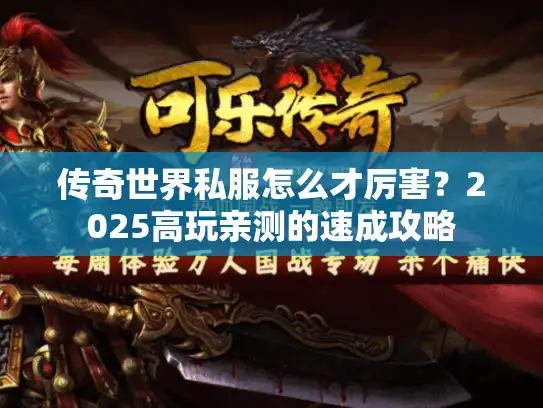 传奇世界私服怎么才厉害?2025高玩亲测的速成攻略 传奇世界私服怎么才厉害?2025高玩亲测的速成攻略