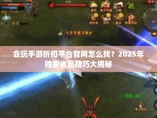 会玩手游折扣平台官网怎么找？2025年独家省氪技巧大揭秘