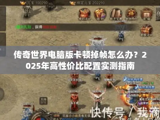 传奇世界电脑版卡顿掉帧怎么办？2025年高性价比配置实测指南