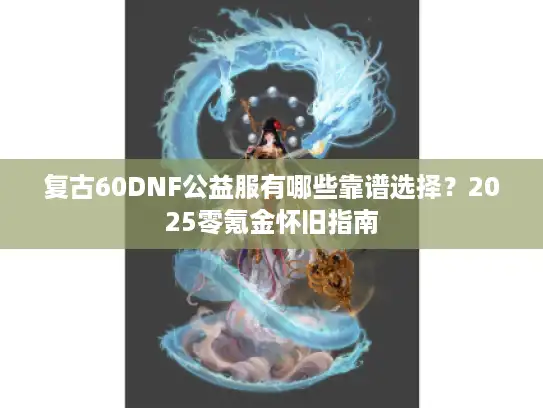 复古60DNF公益服有哪些靠谱选择？2025零氪金怀旧指南