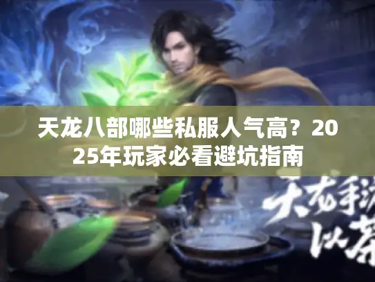 天龙八部哪些私服人气高？2025年玩家必看避坑指南