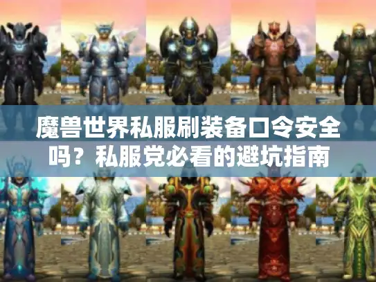 魔兽世界私服刷装备口令安全吗?私服党必看的避坑指南 魔兽世界私服刷装备口令安全吗?私服党必看的避坑指南