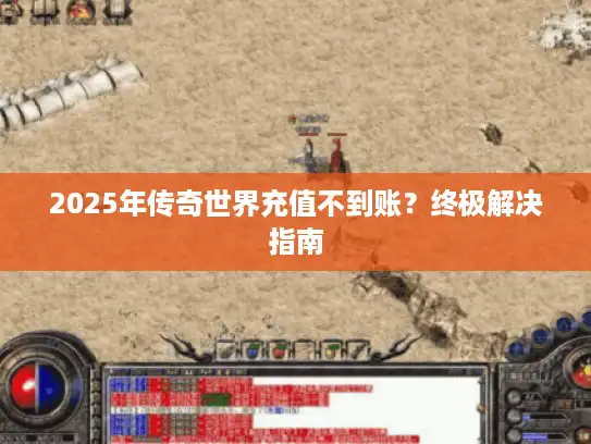 2025年传奇世界充值不到账？终极解决指南