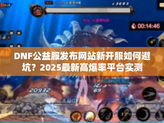 DNF公益服发布网站新开服如何避坑?2025最新高爆率平台实测 DNF公益服发布网站新开服如何避坑?2025最新高爆率平台实测
