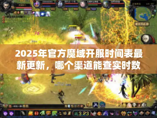 2025年官方魔域开服时间表最新更新,哪个渠道能查实时数据? 2025年官方魔域开服时间表最新更新,哪个渠道能查实时数据?