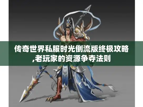 传奇世界私服时光倒流版终极攻略,老玩家的资源争夺法则 传奇世界私服时光倒流版终极攻略,老玩家的资源争夺法则