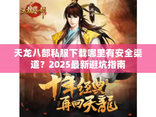 天龙八部私服下载哪里有安全渠道?2025最新避坑指南 天龙八部私服下载哪里有安全渠道?2025最新避坑指南