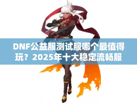 DNF公益服测试服哪个最值得玩？2025年十大稳定流畅服实测推荐