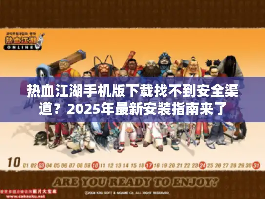 热血江湖手机版下载找不到安全渠道?2025年最新安装指南来了 热血江湖手机版下载找不到安全渠道?2025年最新安装指南来了