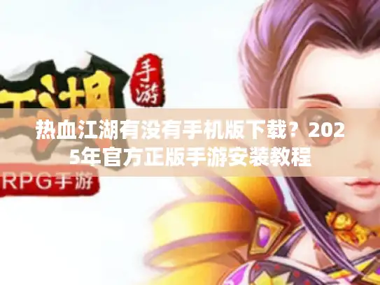 热血江湖有没有手机版下载？2025年官方正版手游安装教程