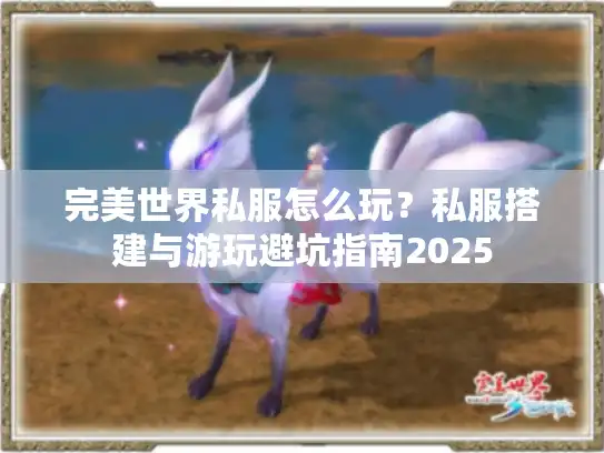 完美世界私服怎么玩？私服搭建与游玩避坑指南2025