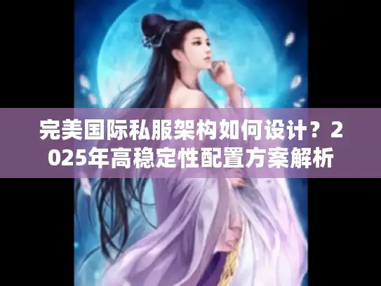 完美国际私服架构如何设计？2025年高稳定性配置方案解析