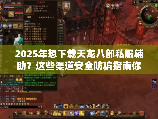 2025年想下载天龙八部私服辅助？这些渠道安全防骗指南你得看