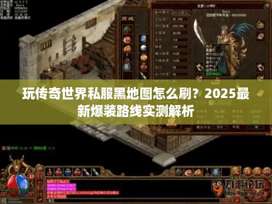 玩传奇世界私服黑地图怎么刷？2025最新爆装路线实测解析