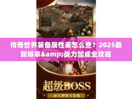 传奇世界装备属性表怎么查？2025最新爆率&战力加成全攻略