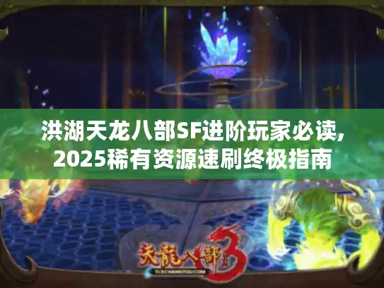 洪湖天龙八部SF进阶玩家必读,2025稀有资源速刷终极指南