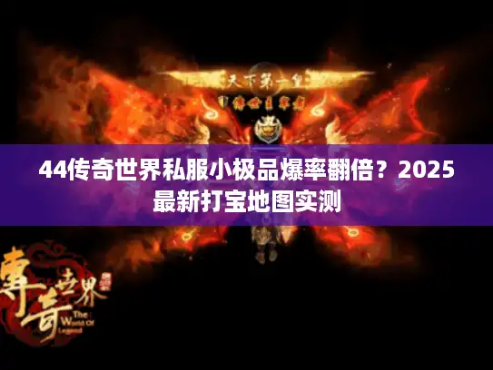 44传奇世界私服小极品爆率翻倍？2025最新打宝地图实测