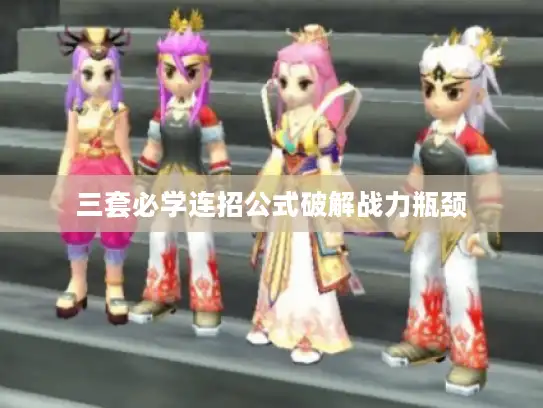 三套必学连招公式破解战力瓶颈