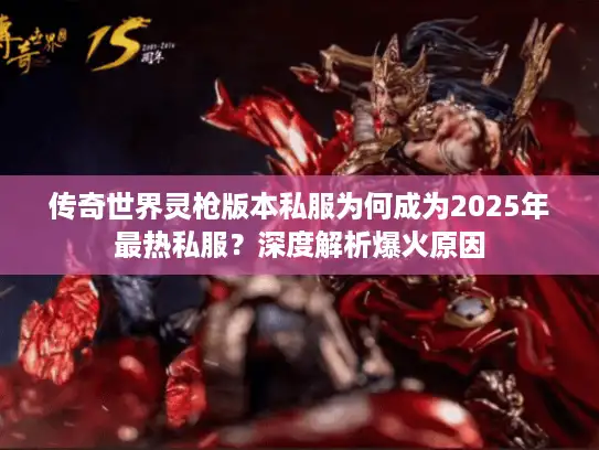 传奇世界灵枪版本私服为何成为2025年最热私服?深度解析爆火原因 传奇世界灵枪版本私服为何成为2025年最热私服?深度解析爆火原因