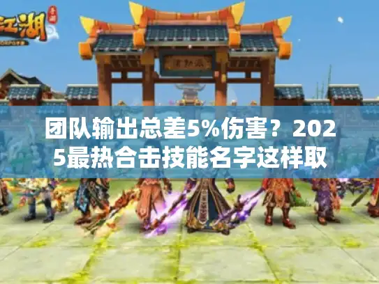 团队输出总差5%伤害？2025最热合击技能名字这样取