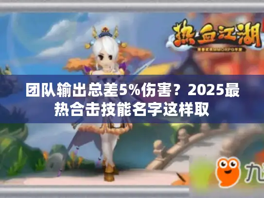 团队输出总差5%伤害？2025最热合击技能名字这样取