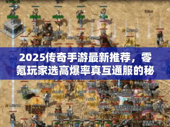 2025传奇手游最新推荐，零氪玩家选高爆率真互通服的秘诀！