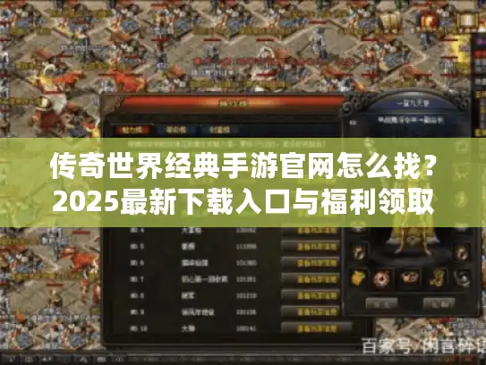 传奇世界经典手游官网怎么找？2025最新下载入口与福利领取指南