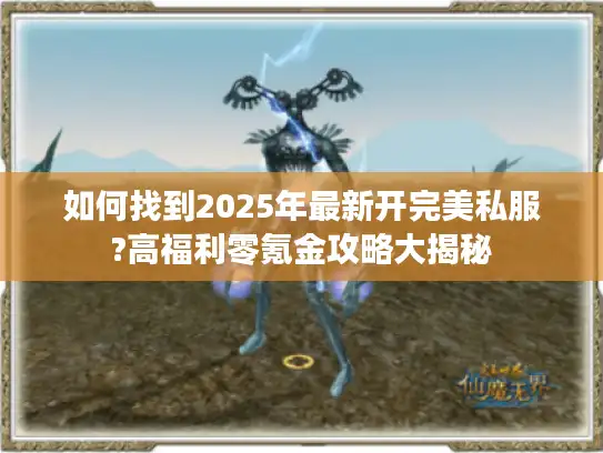 如何找到2025年最新开完美私服?高福利零氪金攻略大揭秘 如何找到2025年最新开完美私服?高福利零氪金攻略大揭秘