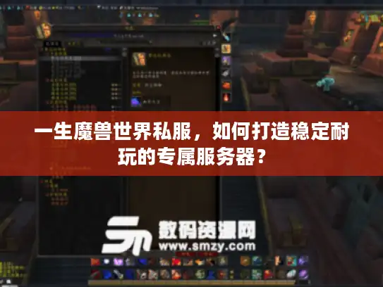 一生魔兽世界私服，如何打造稳定耐玩的专属服务器？