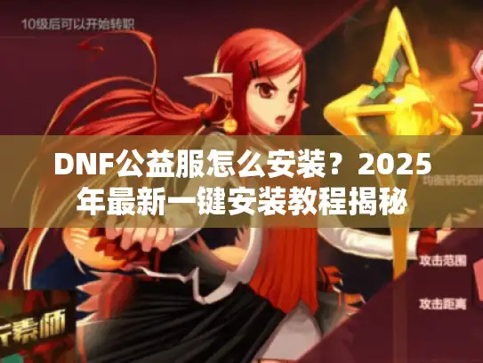 DNF公益服怎么安装?2025年最新一键安装教程揭秘 DNF公益服怎么安装?2025年最新一键安装教程揭秘